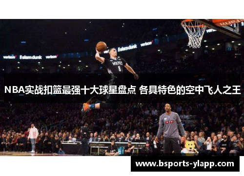 NBA实战扣篮最强十大球星盘点 各具特色的空中飞人之王