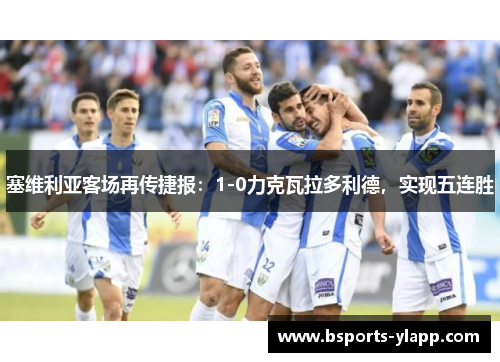 塞维利亚客场再传捷报：1-0力克瓦拉多利德，实现五连胜