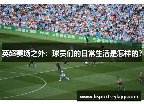 英超赛场之外：球员们的日常生活是怎样的？