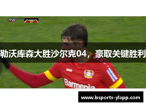 勒沃库森大胜沙尔克04，豪取关键胜利