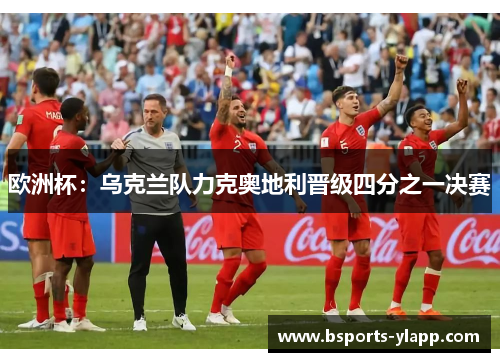 欧洲杯：乌克兰队力克奥地利晋级四分之一决赛