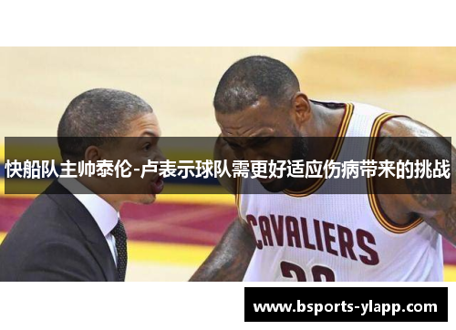 快船队主帅泰伦-卢表示球队需更好适应伤病带来的挑战
