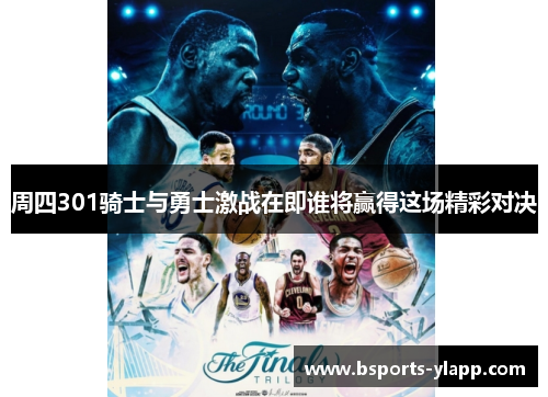 周四301骑士与勇士激战在即谁将赢得这场精彩对决