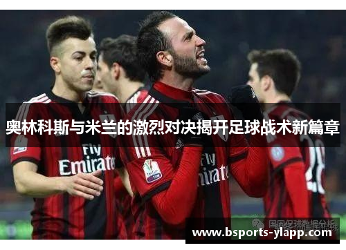 奥林科斯与米兰的激烈对决揭开足球战术新篇章