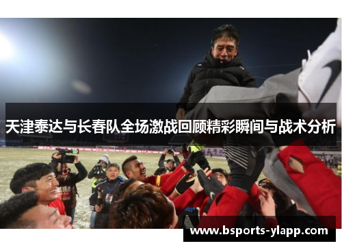 天津泰达与长春队全场激战回顾精彩瞬间与战术分析