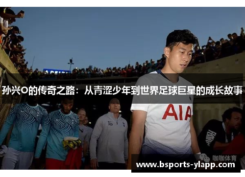 孙兴O的传奇之路：从青涩少年到世界足球巨星的成长故事