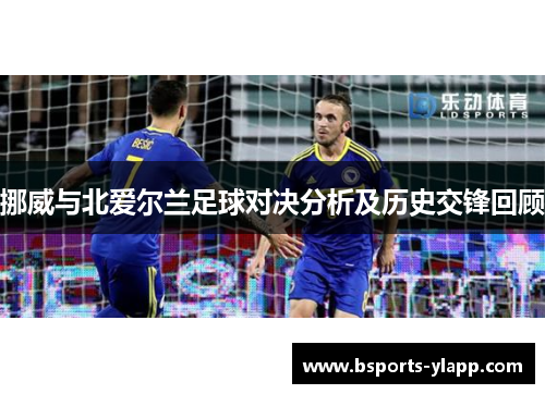 挪威与北爱尔兰足球对决分析及历史交锋回顾