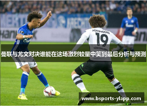 曼联与尤文对决谁能在这场激烈较量中笑到最后分析与预测