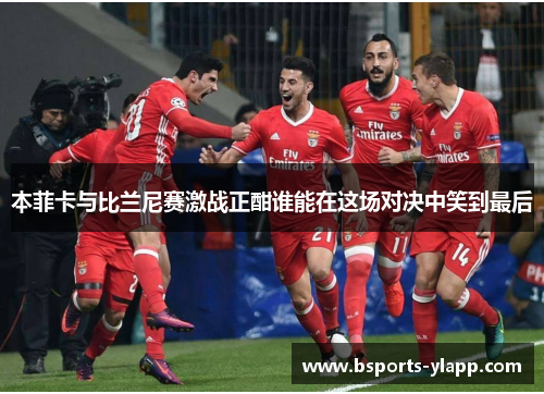 本菲卡与比兰尼赛激战正酣谁能在这场对决中笑到最后