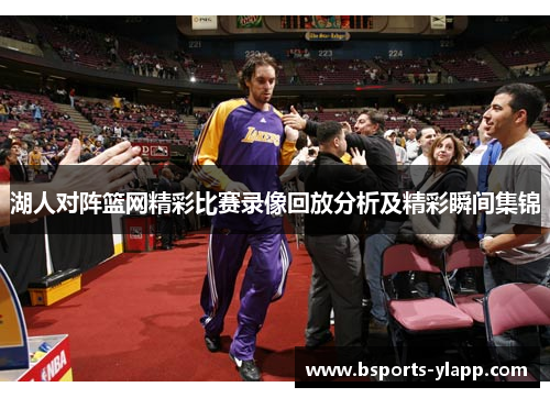 湖人对阵篮网精彩比赛录像回放分析及精彩瞬间集锦