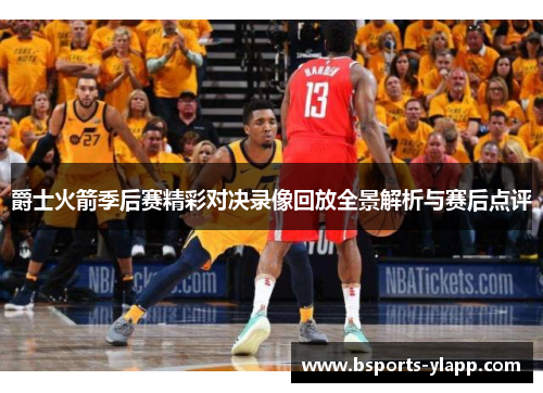爵士火箭季后赛精彩对决录像回放全景解析与赛后点评